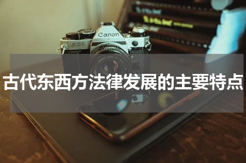 古代东西方法律发展的主要特点