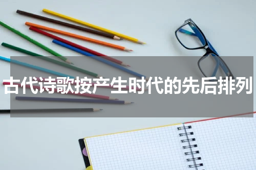 古代诗歌按产生时代的先后排列