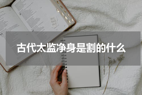古代太监净身是割的什么