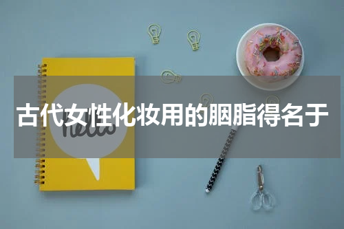 古代女性化妆用的胭脂得名于