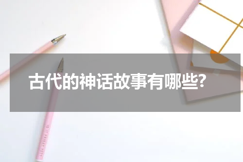 古代的神话故事有哪些?