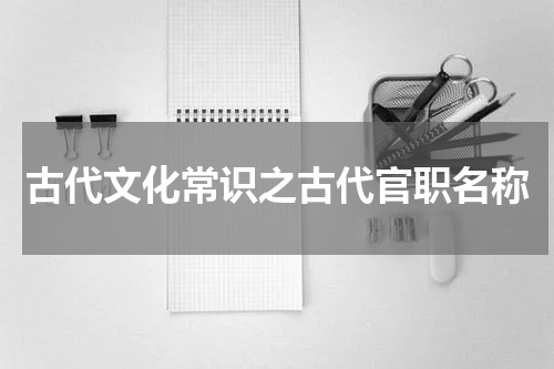 古代文化常识之古代官职名称