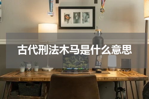 古代刑法木马是什么意思