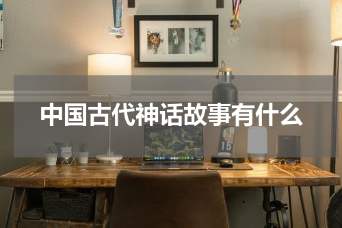 中国古代神话故事有什么
