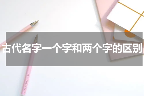 古代名字一个字和两个字的区别