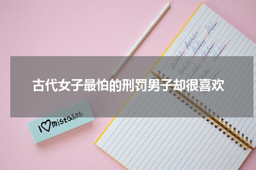 古代女子最怕的刑罚男子却很喜欢