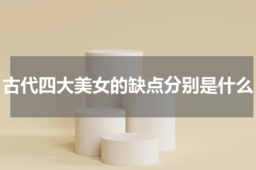 古代四大美女的缺点分别是什么