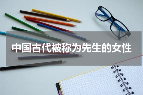 中国古代被称为先生的女性