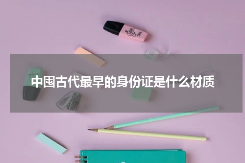 中囤古代最早的身份证是什么材质