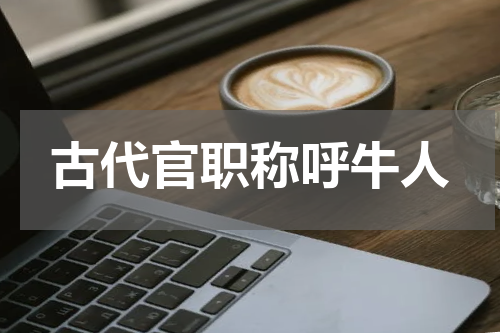古代官职称呼牛人