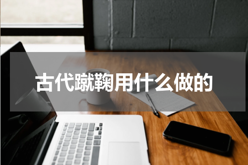 古代蹴鞠用什么做的
