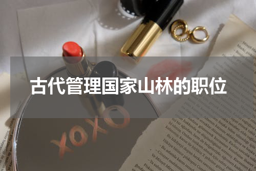 古代管理国家山林的职位