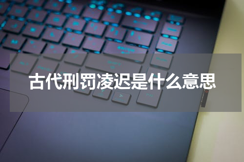 古代刑罚凌迟是什么意思