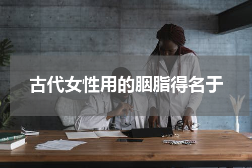 古代女性用的胭脂得名于