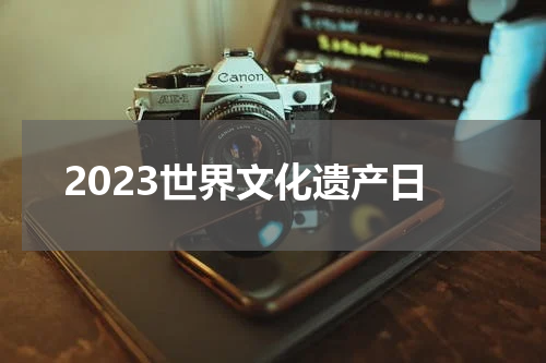 2023世界文化遗产日