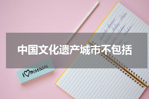 中国文化遗产城市不包括