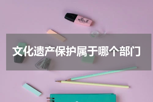 文化遗产保护属于哪个部门