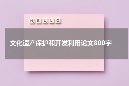 文化遗产保护和开发利用论文800字