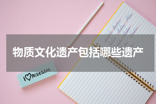 物质文化遗产包括哪些遗产