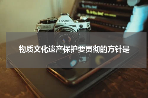 物质文化遗产保护要贯彻的方针是