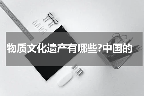 物质文化遗产有哪些?中国的