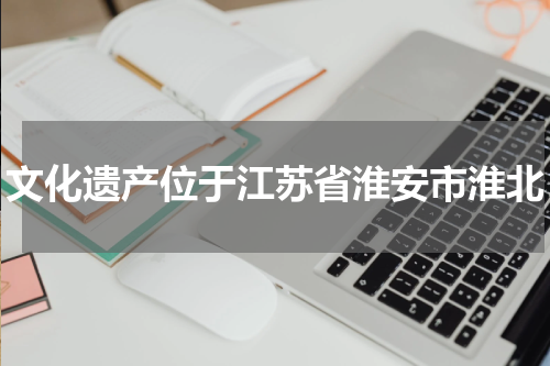 文化遗产位于江苏省淮安市淮北
