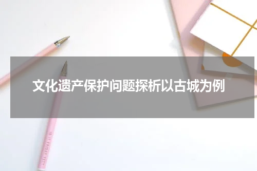 文化遗产保护问题探析以古城为例