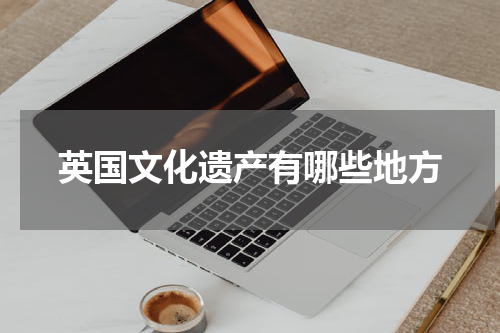英国文化遗产有哪些地方