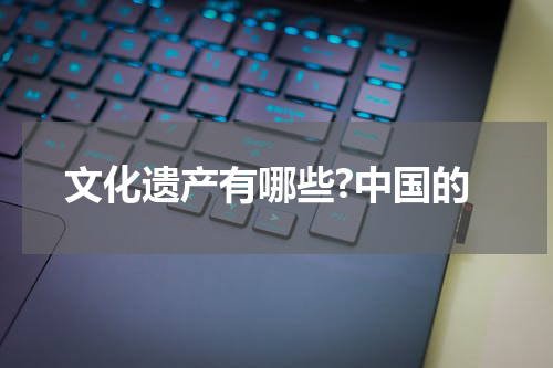 文化遗产有哪些?中国的