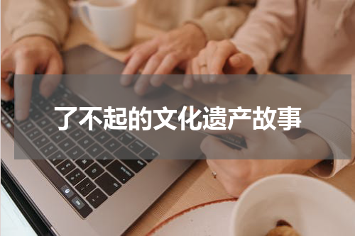 了不起的文化遗产故事