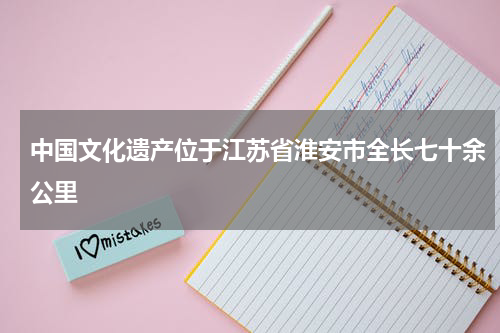 中国文化遗产位于江苏省淮安市全长七十余公里