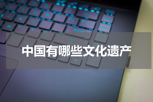 中国有哪些文化遗产
