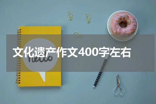 文化遗产作文400字左右