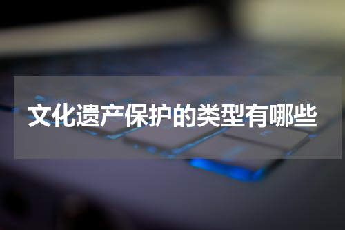 文化遗产保护的类型有哪些