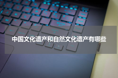 中国文化遗产和自然文化遗产有哪些