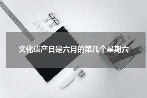文化遗产日是六月的第几个星期六