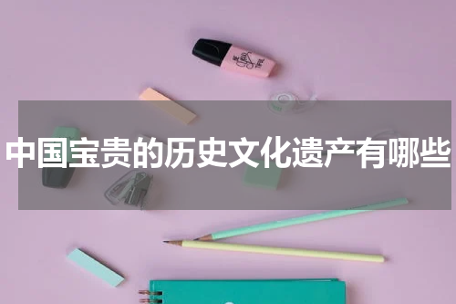 中国宝贵的历史文化遗产有哪些