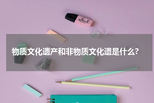 物质文化遗产和非物质文化遗是什么?