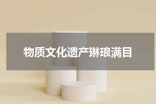 物质文化遗产琳琅满目