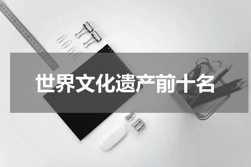 世界文化遗产前十名