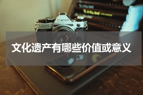 文化遗产有哪些价值或意义