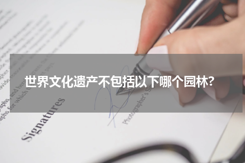 世界文化遗产不包括以下哪个园林?