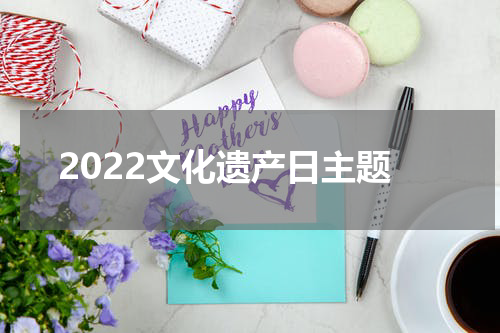 2022文化遗产日主题