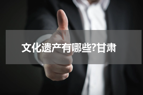 文化遗产有哪些?甘肃