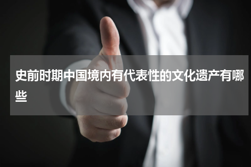 史前时期中国境内有代表性的文化遗产有哪些