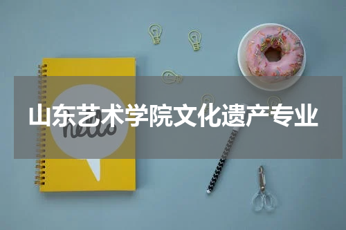 山东艺术学院文化遗产专业