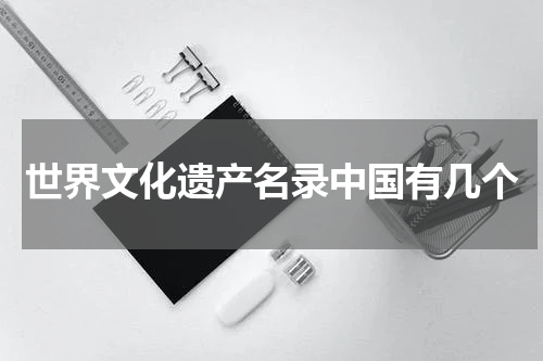 世界文化遗产名录中国有几个
