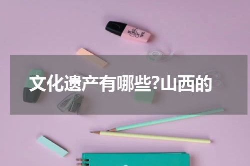 文化遗产有哪些?山西的
