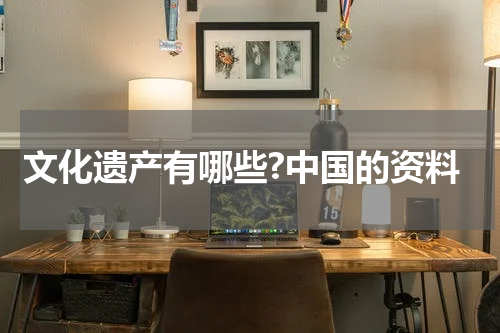 文化遗产有哪些?中国的资料