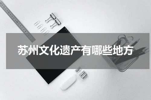 苏州文化遗产有哪些地方
